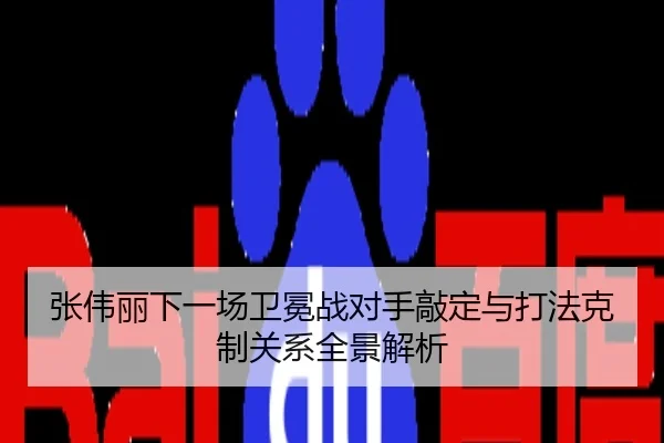 张伟丽下一场卫冕战对手敲定与打法克制关系全景解析