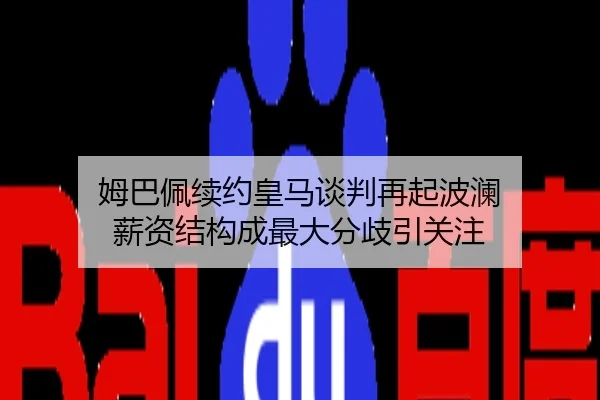 姆巴佩续约皇马谈判再起波澜 薪资结构成最大分歧引关注
