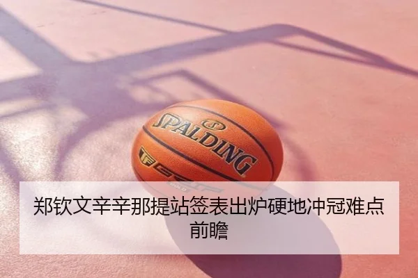 郑钦文辛辛那提站签表出炉硬地冲冠难点前瞻