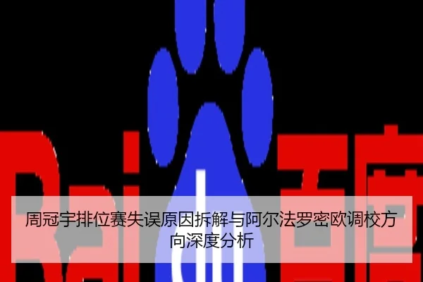 周冠宇排位赛失误原因拆解与阿尔法罗密欧调校方向深度分析